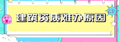 <b>建筑资质为什么这么难办？</b>